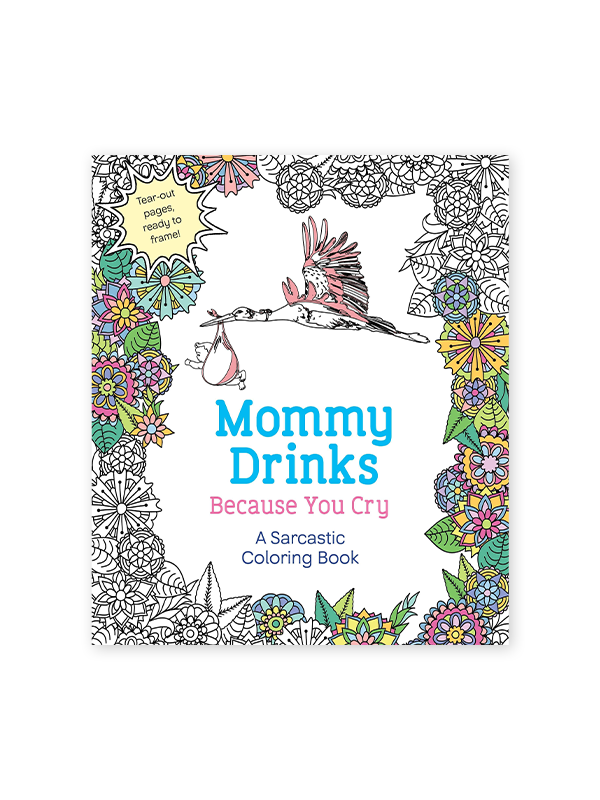 Mommy Drinks Because You Cry: A Sarcastic Coloring Book