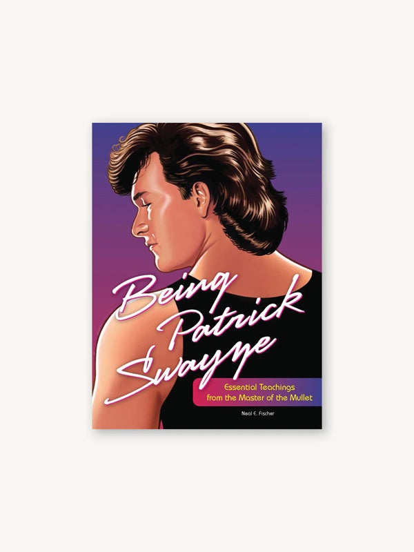 Being Patrick Swayze: Essential Teachings from the Master of the Mullet (FINAL SALE)